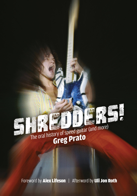 Shredders!: The Oral History Of Speed Guitar (And More) - Prato, Greg, and Lifeson, Alex (Foreword by), and Roth, Uli John (Afterword by)