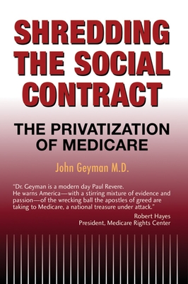 Shredding the Social Contract: The Privatization of Medicare - Geyman, John, M D