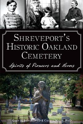 Shreveport's Historic Oakland Cemetery:: Spirits of Pioneers and Heroes - White, Cheryl, and Joiner, Gary D