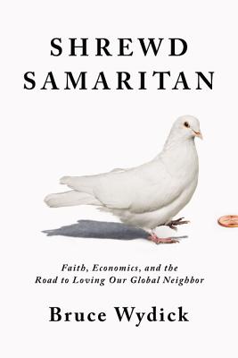 Shrewd Samaritan: Faith, Economics, and the Road to Loving Our Global Neighbor - Wydick, Bruce