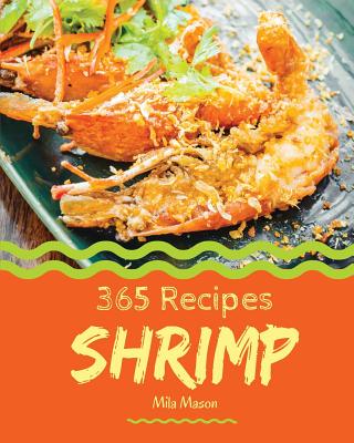 Shrimp 365: Enjoy 365 Days with Amazing Shrimp Recipes in Your Own Shrimp Cookbook! [book 1] - Mason, Mila