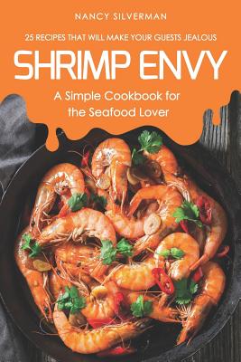 Shrimp Envy - A Simple Cookbook for the Seafood Lover: 25 Recipes That Will Make Your Guests Jealous - Silverman, Nancy