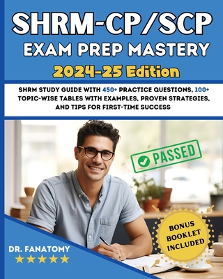 SHRM - CP/SCP Exam Prep Mastery: SHRM Study Guide with 450+ Practice Questions, 100+ topic-wise tables with examples, Proven Strategies, And Tips for First-Time Success - Fanatomy, Dr.