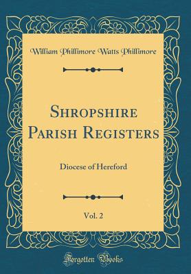 Shropshire Parish Registers, Vol. 2: Diocese of Hereford (Classic Reprint) - Phillimore, William Phillimore Watts