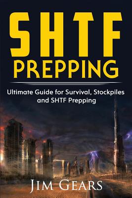 SHTF Prepping: SHTF PREPPING - Be Prepared with SHTF Stockpiles, Home Defense, Living Off grid, DIY Prepper Projects, Homesteading, survival guide, First Aid, Outdoors prepping - Gears, Jim