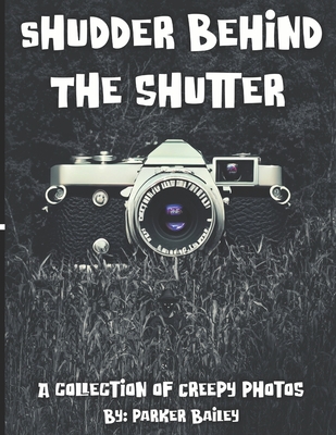 Shudder Behind The Shutter: A Collection Of Creepy Photos - Bailey, Lauren (Contributions by), and Bailey, Parker