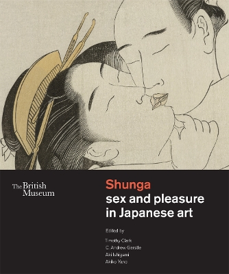 Shunga: Sex and Pleasure in Japanese Art - Clark, Timothy (Editor), and Gerstle, C. Andrew, and Ishigami, Aki