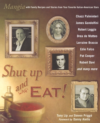 Shut Up and Eat!: Mangia with the Stories and Recipes from Your Favorite Italian-American Stars - Lip, Tony, and Prigge, Steven, and Aiello, Danny (Foreword by)