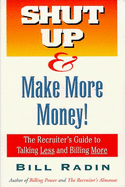 Shut Up and Make More Money: The Recruiter's Guide to Talking Less and Billing More