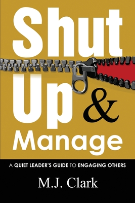 Shut Up and Manage: A Quiet Leader's Guide to Engaging Others - Clark, M J