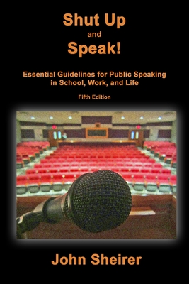 Shut Up and Speak!: Essential Guidelines for Public Speaking in School, Work, and Life (Fifth Edition) - Sheirer, John