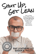 Shut Up, Get Lean: How to Stop Simply Talking about Lean Manufacturing and Actually Start Building Your Culture of Continuous Improvement