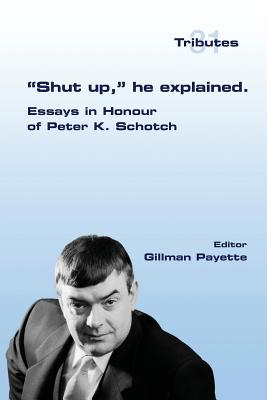 "Shut up," he explained.: Essays in Honour of Peter K. Schotch - Payette, Gillman (Editor)