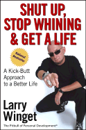Shut Up, Stop Whining, and Get a Life: A Kick-Butt Approach to a Better Life