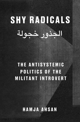 Shy Radicals: The Anti-systemic Politics of the Introvert Militant: Hamja Ahsan - Ashan, Hamja, and Power, Nina (Editor)
