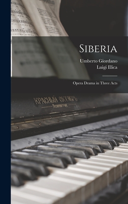 Siberia: Opera Drama in Three Acts - Illica, Luigi, and Giordano, Umberto