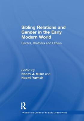 Sibling Relations and Gender in the Early Modern World: Sisters, Brothers and Others - Miller, Naomi J. (Editor), and Yavneh, Naomi (Editor)