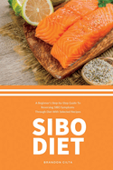 SIBO Diet: A Beginner's Step-by-Step Guide To Reversing SIBO Symptoms Through Diet with Selected Recipes