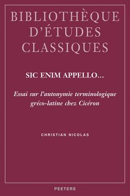 Sic Enim Appello...: Essai Sur L'Autonymie Terminologique Greco-Latine Chez Ciceron - Nicolas, C