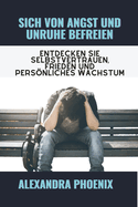 Sich von Angst und Unruhe befreien: Entdecken Sie Selbstvertrauen, Frieden und persnliches Wachstum