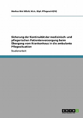 Sicherung der Kontinuit?t der medizinisch- und pflegerischen Patientenversorgung beim ?bergang vom Krankenhaus in die ambulante Pflegesituation - Mai Mscn, and M a, and Dipl Pflegewirt(fh), Markus