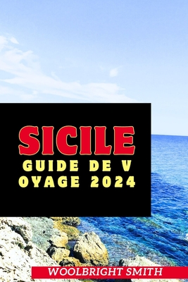 Sicile Guide de Voyage 2024: "D?couvrez le riche patrimoine et la beaut? inoubliable de la Sicile: votre compagnon de voyage ultime pour 2024 - Smith, Woolbright