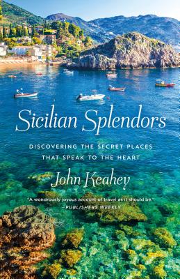 Sicilian Splendors: Discovering the Secret Places That Speak to the Heart - Keahey, John
