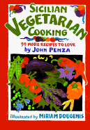 Sicilian Vegetarian Cooking: 99 More Recipes to Love - Penza, John