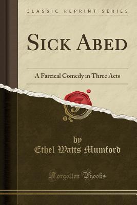 Sick Abed: A Farcical Comedy in Three Acts (Classic Reprint) - Mumford, Ethel Watts