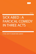 Sick Abed: A Farcical Comedy in Three Acts