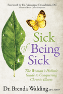 Sick of Being Sick: The Woman's Holistic Guide to Conquering Chronic Illness