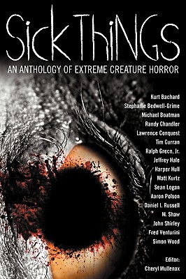 Sick Things: An Anthology of Extreme Creature Horror - Shirley, John, and Wood, Simon, and Mullenax, Cheryl (Editor)