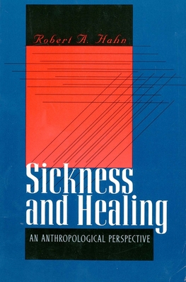 Sickness and Healing: An Anthropological Perspective - Hahn, Robert A