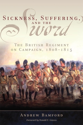 Sickness, Suffering, and the Sword: The British Regiment on Campaign, 1808-1815 - Bamford, Andrew, and Graves, Donald E (Foreword by)