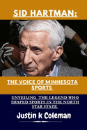 Sid Hartman: The Voice of Minnesota Sports: Unveiling the Legend Who Shaped Sports in the North Star State