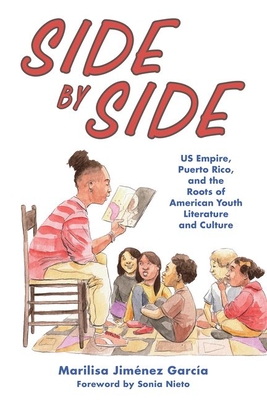 Side by Side: Us Empire, Puerto Rico, and the Roots of American Youth Literature and Culture - Jimnez Garca, Marilisa, and Nieto, Sonia (Foreword by)