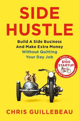Side Hustle: Build a Side Business and Make Extra Money - Without Quitting Your Day Job - Guillebeau, Chris