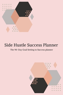 Side Hustle Success Planner: The 90-Day Goal Setting to Success Planner for side hustlers - Kaur, Navneet