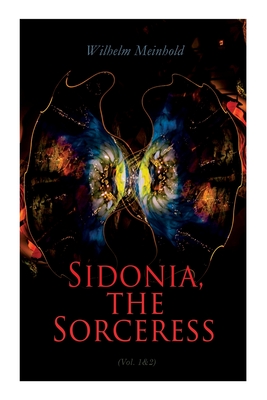 Sidonia, the Sorceress (Vol. 1&2): A Destroyer of the Whole Reigning Ducal House of Pomerania - Meinhold, Wilhelm