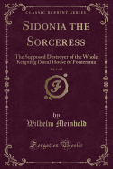 Sidonia the Sorceress, Vol. 1 of 2: The Supposed Destroyer of the Whole Reigning Ducal House of Pomerania (Classic Reprint)