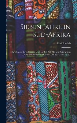 Sieben Jahre in Sd-Afrika: Erlebnisse, Forschungen und Jagden auf meinen Reisen von den Diamantenfeldern zum Zambesi (1872-1879). - Holub, Emil