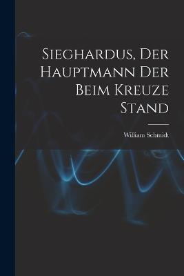 Sieghardus, Der Hauptmann Der Beim Kreuze Stand - Schmidt, William