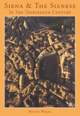 Siena and the Sienese in the Thirteenth Century - Waley, Daniel Philip