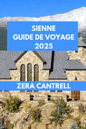 Sienne Guide de Voyage 2025: Sienne Essentials: tout ce que vous devez savoir pour une visite inoubliable.