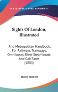Sights Of London, Illustrated: And Metropolitan Handbook, For Railways, Tramways, Omnibuses, River Steamboats, And Cab Fares (1883)