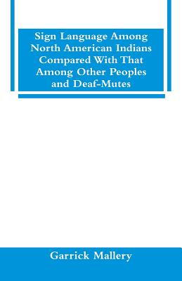 Sign Language Among North American Indians Compared With That Among Other Peoples And Deaf-Mutes - Mallery, Garrick