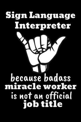 Sign Language Interpreter Because Badass Miracle Worker Is Not An Official Job Title: Funny Novelty ASL Gift For Teachers- Personalized Lined Journal Notebook (Gag Gift) - Press, Signasl