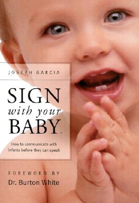 Sign with Your Baby: How to Communicate with Infants Before They Can Speak - Garcia, Joseph, and Garcia, W Joseph