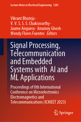Signal Processing, Telecommunication and Embedded Systems with  AI and ML Applications: Proceedings of 8th International Conference on Microelectronics Electromagnetics and Telecommunications (ICMEET 2023) - Bhateja, Vikrant (Editor), and Chakravarthy, V. V. S. S. S (Editor), and Anguera, Jaume (Editor)
