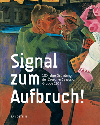 Signal Zum Aufbruch!: 100 Jahre Grundung Der Dresdner Sezession - Gruppe 1919 - Schmidt, Johannes (Editor), and Porstmann, Gisbert (Editor)